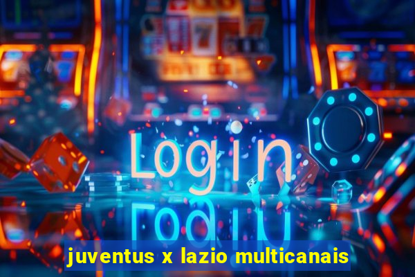 juventus x lazio multicanais